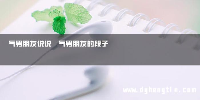 气男朋友说说 气男朋友的段子